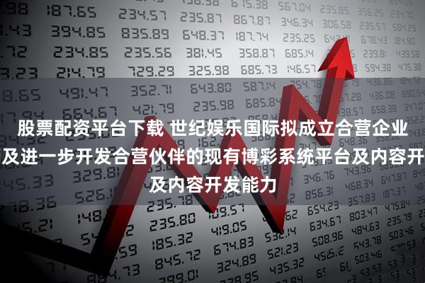 股票配资平台下载 世纪娱乐国际拟成立合营企业以营销及进一步开发合营伙伴的现有博彩系统平台及内容开发能力
