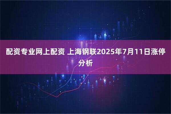 配资专业网上配资 上海钢联2025年7月11日涨停分析
