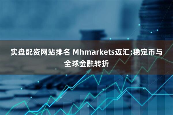 实盘配资网站排名 Mhmarkets迈汇:稳定币与全球金融转折