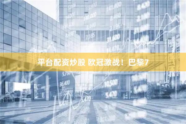 平台配资炒股 欧冠激战！巴黎7
