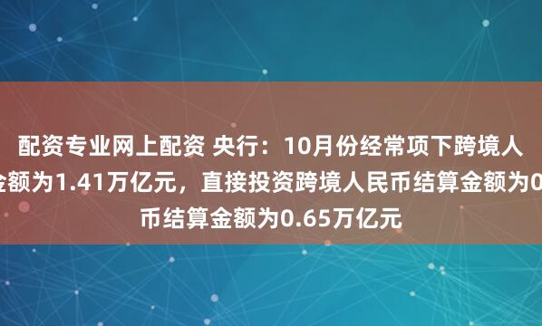 配资专业网上配资 央行：10月份经常项下跨境人民币结算金额为1.41万亿元，直接投资跨境人民币结算金额为0.65万亿元