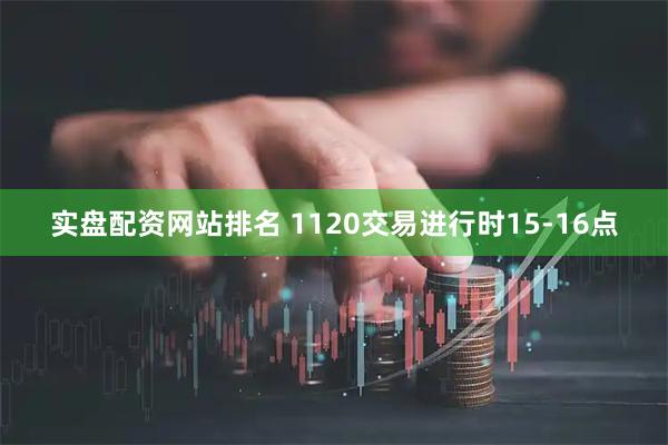 实盘配资网站排名 1120交易进行时15-16点