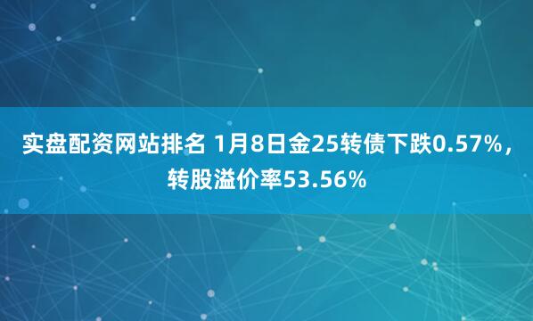 实盘配资网站排名 1月8日金25转债下跌0.57%，转股溢价率53.56%